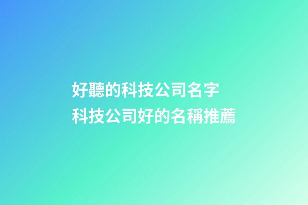 好聽的科技公司名字 科技公司好的名稱推薦-第1張-公司起名-玄機派